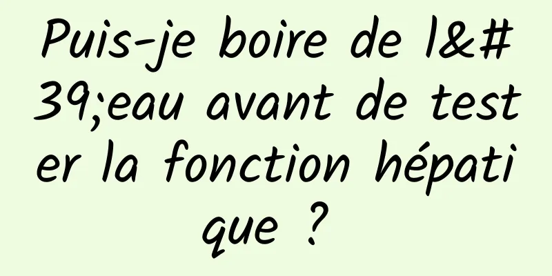 Puis-je boire de l'eau avant de tester la fonction hépatique ? 