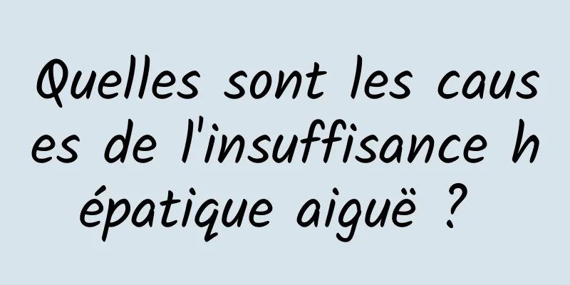 Quelles sont les causes de l'insuffisance hépatique aiguë ? 