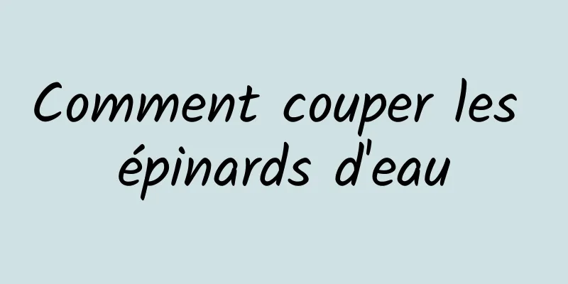 Comment couper les épinards d'eau