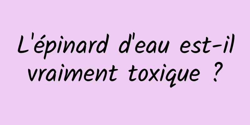 L'épinard d'eau est-il vraiment toxique ? 