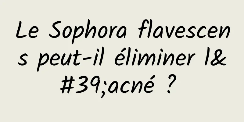 Le Sophora flavescens peut-il éliminer l'acné ? 