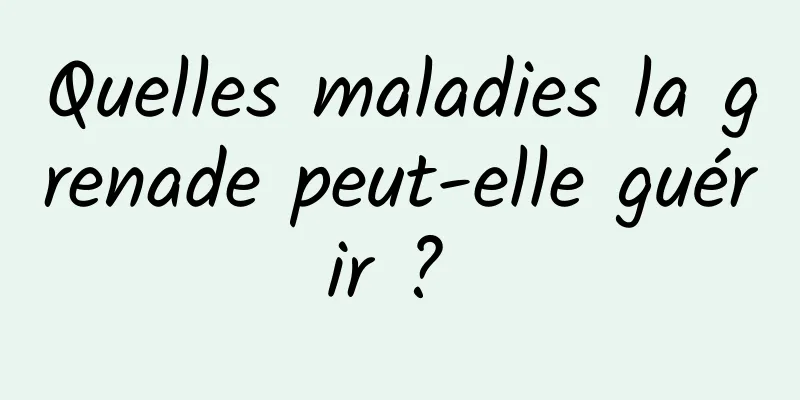 Quelles maladies la grenade peut-elle guérir ? 