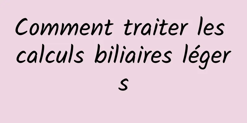 Comment traiter les calculs biliaires légers