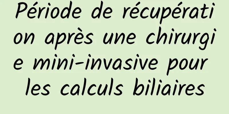 Période de récupération après une chirurgie mini-invasive pour les calculs biliaires