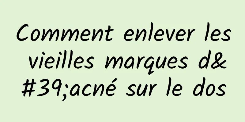 Comment enlever les vieilles marques d'acné sur le dos