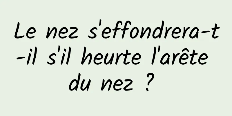 Le nez s'effondrera-t-il s'il heurte l'arête du nez ? 