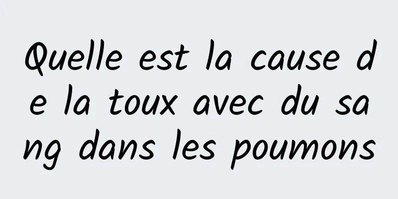 Quelle est la cause de la toux avec du sang dans les poumons