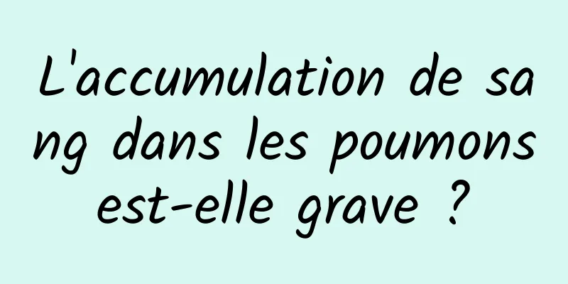 L'accumulation de sang dans les poumons est-elle grave ? 