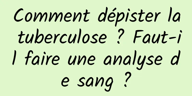 Comment dépister la tuberculose ? Faut-il faire une analyse de sang ?