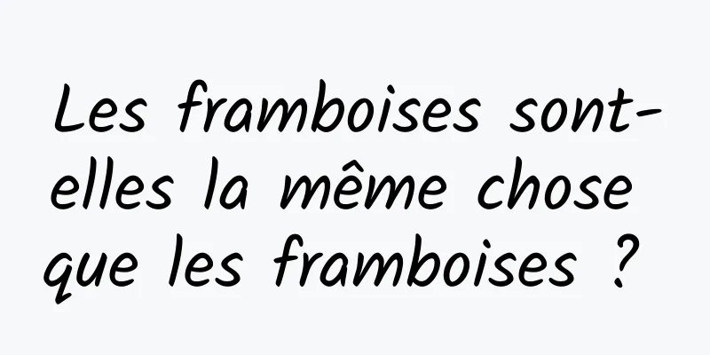 Les framboises sont-elles la même chose que les framboises ? 