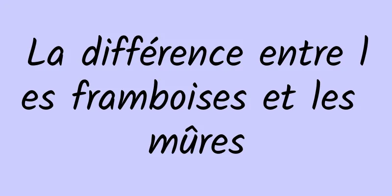 La différence entre les framboises et les mûres