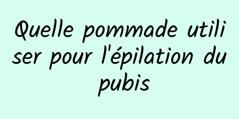 Quelle pommade utiliser pour l'épilation du pubis