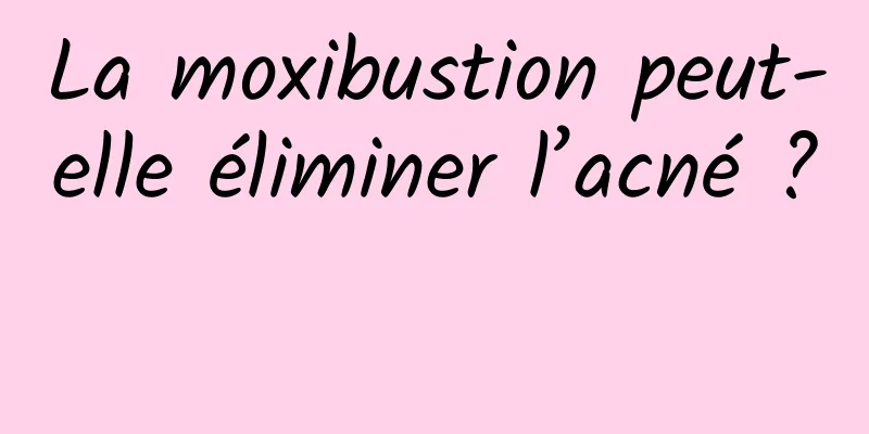 La moxibustion peut-elle éliminer l’acné ? 