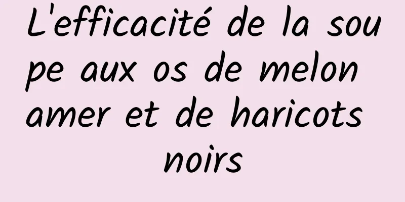 L'efficacité de la soupe aux os de melon amer et de haricots noirs