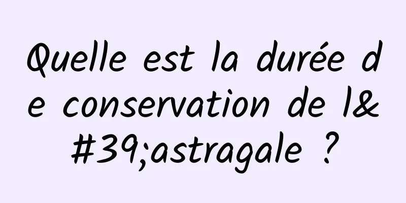 Quelle est la durée de conservation de l'astragale ?