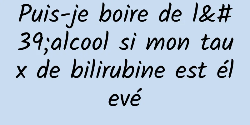 Puis-je boire de l'alcool si mon taux de bilirubine est élevé