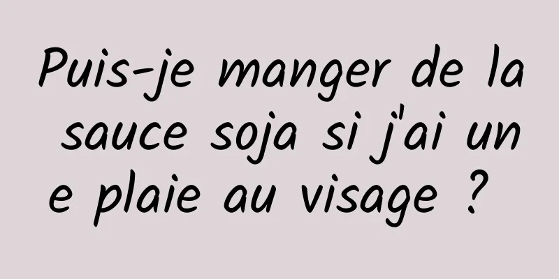 Puis-je manger de la sauce soja si j'ai une plaie au visage ? 