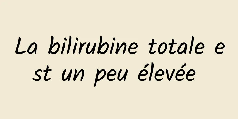 La bilirubine totale est un peu élevée 