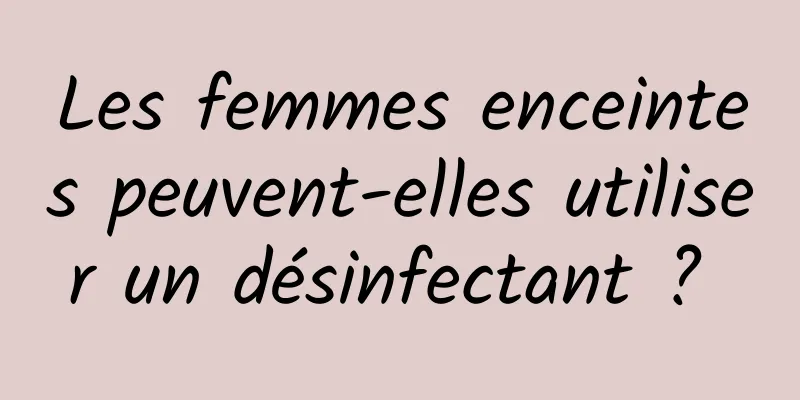 Les femmes enceintes peuvent-elles utiliser un désinfectant ? 