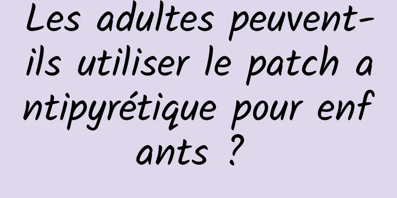 Les adultes peuvent-ils utiliser le patch antipyrétique pour enfants ? 