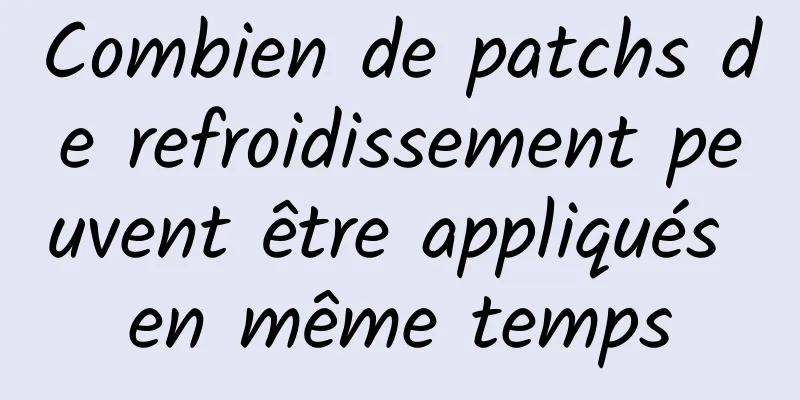 Combien de patchs de refroidissement peuvent être appliqués en même temps