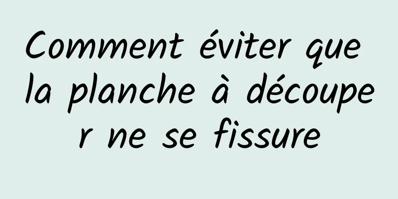 Comment éviter que la planche à découper ne se fissure