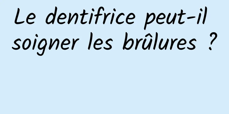 Le dentifrice peut-il soigner les brûlures ? 