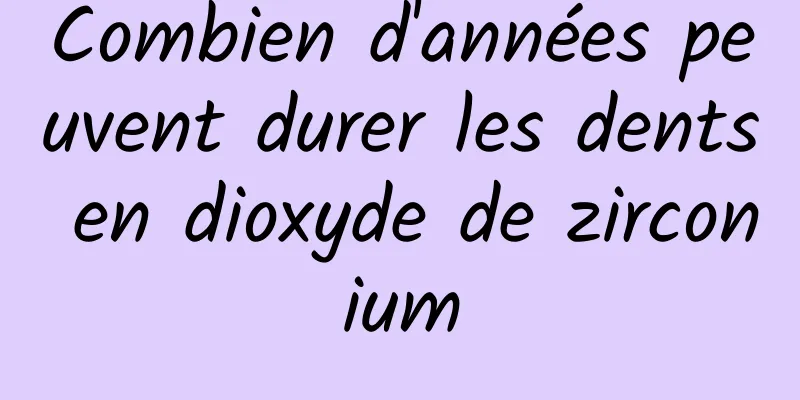 Combien d'années peuvent durer les dents en dioxyde de zirconium