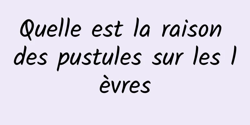 Quelle est la raison des pustules sur les lèvres