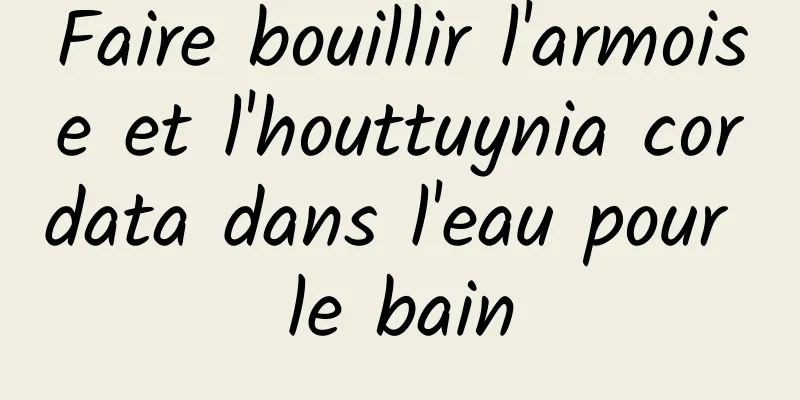 Faire bouillir l'armoise et l'houttuynia cordata dans l'eau pour le bain