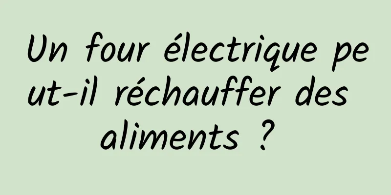 Un four électrique peut-il réchauffer des aliments ? 