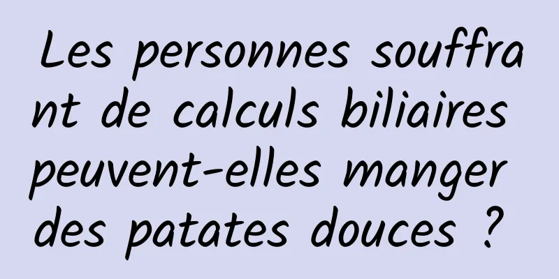 Les personnes souffrant de calculs biliaires peuvent-elles manger des patates douces ? 