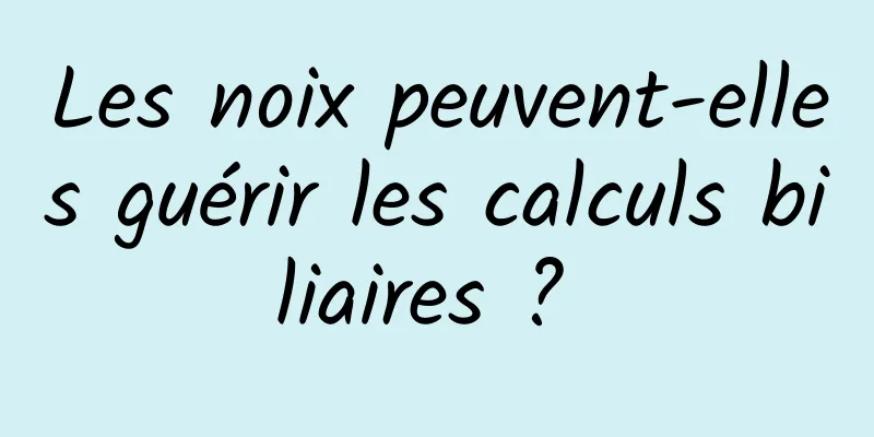 Les noix peuvent-elles guérir les calculs biliaires ? 