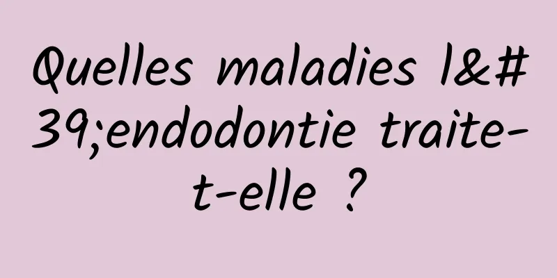 Quelles maladies l'endodontie traite-t-elle ?