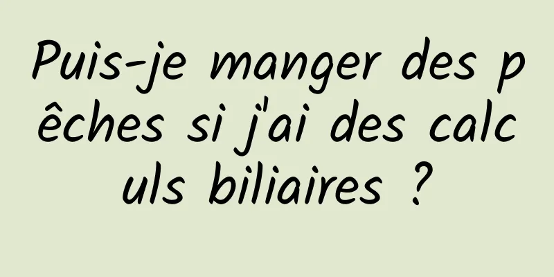 Puis-je manger des pêches si j'ai des calculs biliaires ?