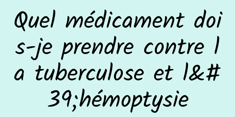 Quel médicament dois-je prendre contre la tuberculose et l'hémoptysie