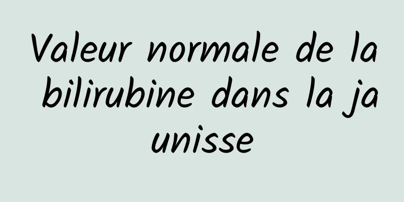 Valeur normale de la bilirubine dans la jaunisse