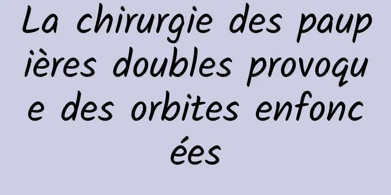 La chirurgie des paupières doubles provoque des orbites enfoncées