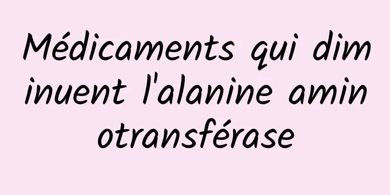 Médicaments qui diminuent l'alanine aminotransférase