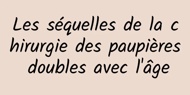 Les séquelles de la chirurgie des paupières doubles avec l'âge