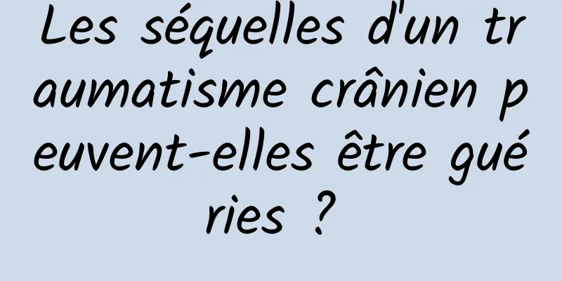 Les séquelles d'un traumatisme crânien peuvent-elles être guéries ? 