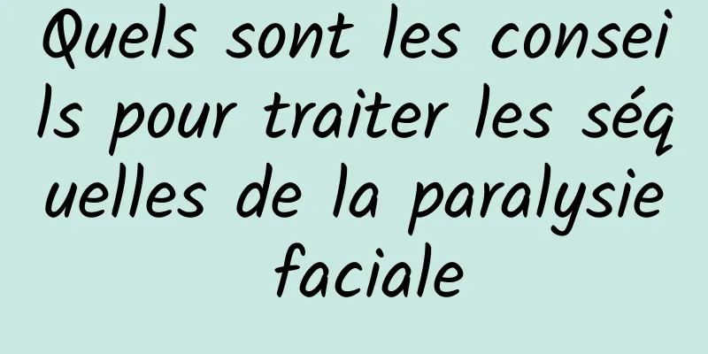 Quels sont les conseils pour traiter les séquelles de la paralysie faciale