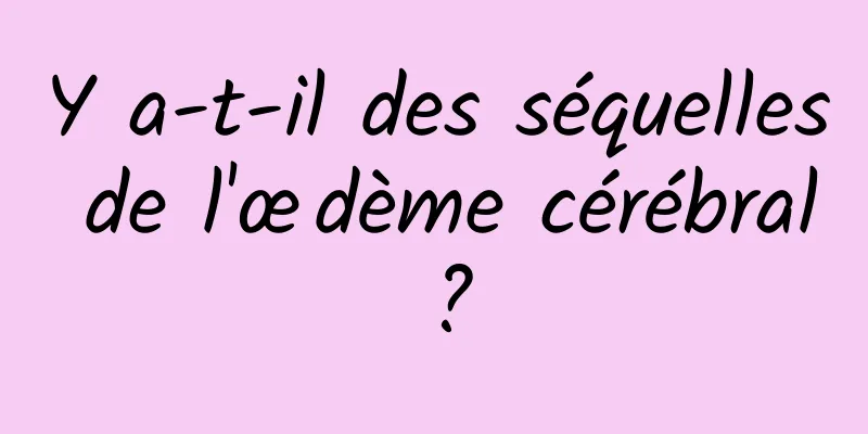 Y a-t-il des séquelles de l'œdème cérébral ?