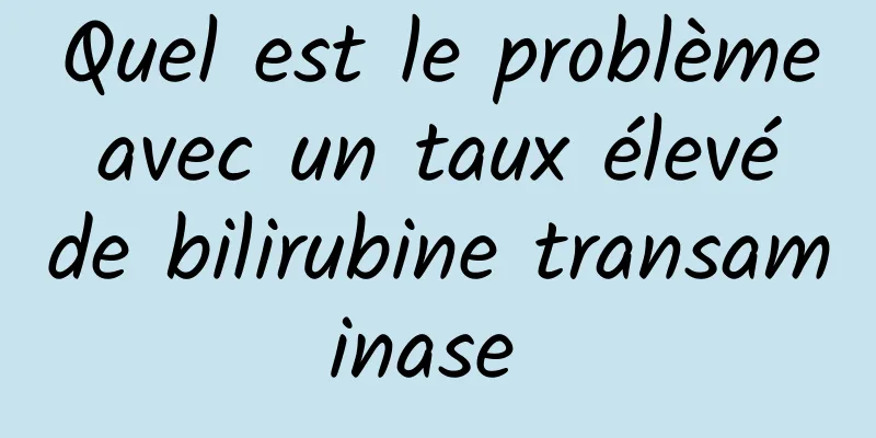 Quel est le problème avec un taux élevé de bilirubine transaminase 