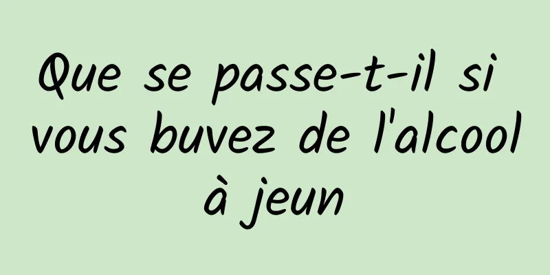 Que se passe-t-il si vous buvez de l'alcool à jeun 