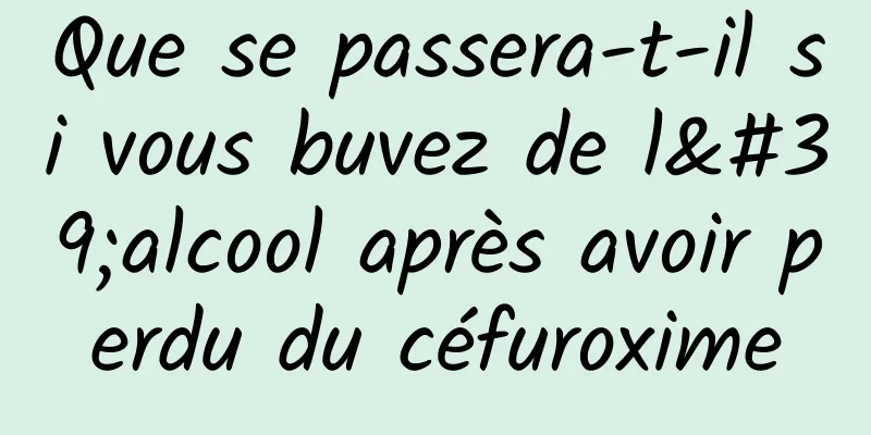 Que se passera-t-il si vous buvez de l'alcool après avoir perdu du céfuroxime