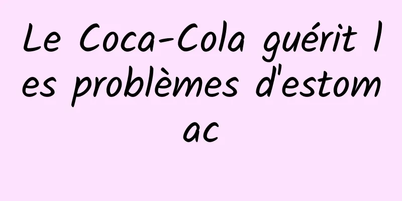 Le Coca-Cola guérit les problèmes d'estomac