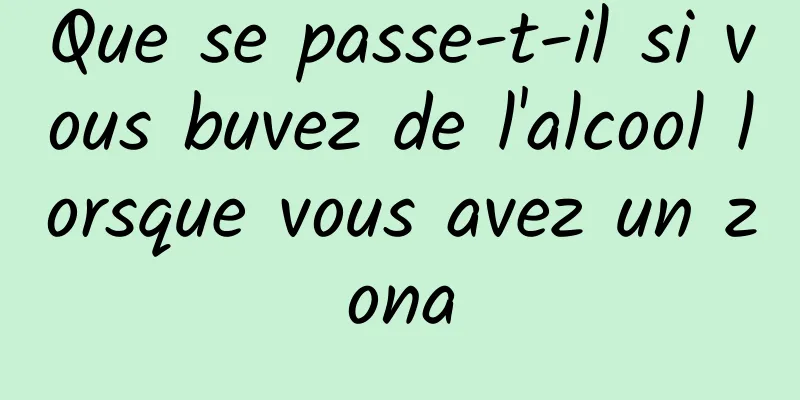 Que se passe-t-il si vous buvez de l'alcool lorsque vous avez un zona