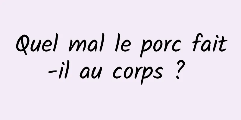 Quel mal le porc fait-il au corps ? 