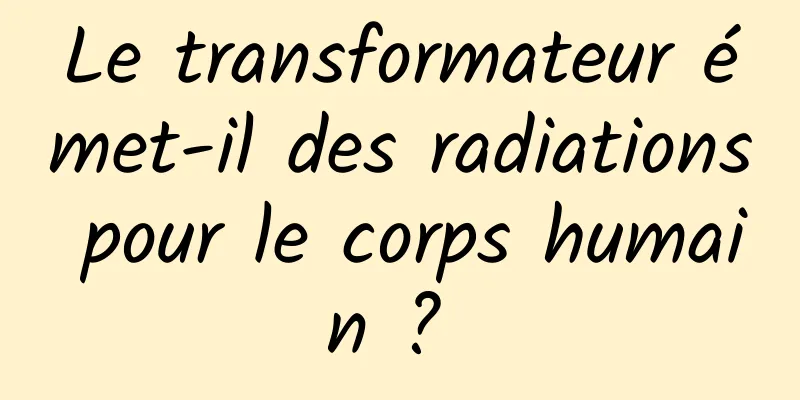 Le transformateur émet-il des radiations pour le corps humain ? 